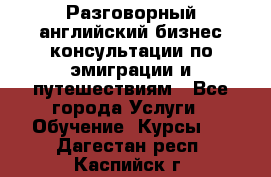 Разговорный английский бизнес консультации по эмиграции и путешествиям - Все города Услуги » Обучение. Курсы   . Дагестан респ.,Каспийск г.